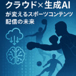 「1-2 Punch: クラウド×生成AIが変えるスポーツコンテンツ配信の未来」とは？