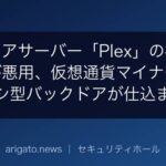 メディアサーバー「Plex」の複数の欠陥が悪用、仮想通貨マイナーやプロキシ型バックドアが仕込まれる