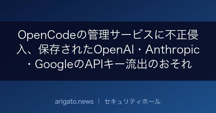 OpenCodeの管理サービスに不正侵入、保存されたOpenAI・Anthropic・GoogleのAPIキー流出のおそれ