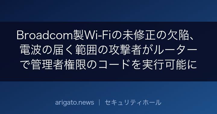 Broadcom製Wi-Fiの未修正の欠陥、電波の届く範囲の攻撃者がルーターで管理者権限のコードを実行可能に